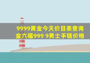 9999黄金今天价目表查询金六福999 9男士手链价格